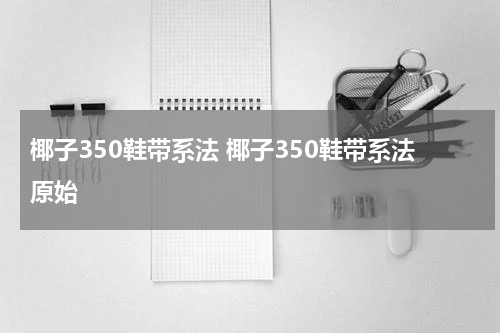 椰子350鞋带系法 椰子350鞋带系法原始
