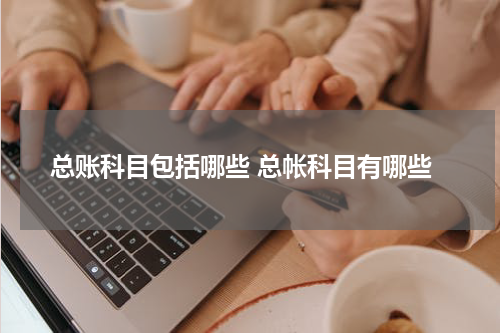 总账科目包括哪些 总帐科目有哪些
