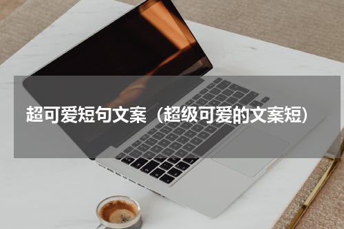 超可爱短句文案(超级可爱的文案短)