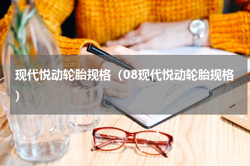 现代悦动轮胎规格(08现代悦动轮胎规格)