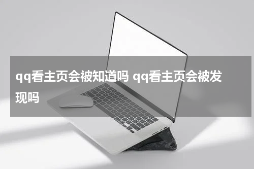qq看主页会被知道吗 qq看主页会被发现吗
