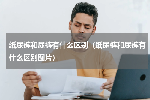 纸尿裤和尿裤有什么区别(纸尿裤和尿裤有什么区别图片)