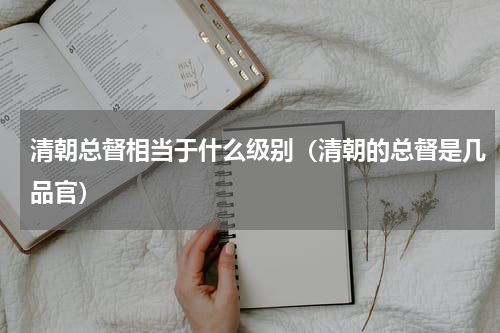 清朝总督相当于什么级别(清朝的总督是几品官)