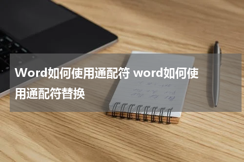Word如何使用通配符 word如何使用通配符替换