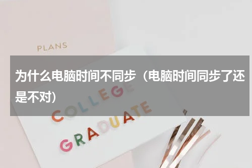 为什么电脑时间不同步(电脑时间同步了还是不对)