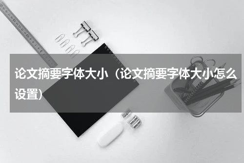 论文摘要字体大小(论文摘要字体大小怎么设置)