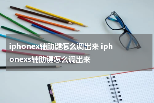 iphonex辅助键怎么调出来 iphonexs辅助键怎么调出来
