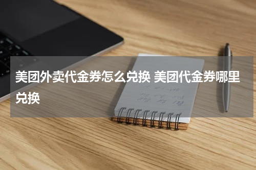 美团外卖代金券怎么兑换 美团代金券哪里兑换