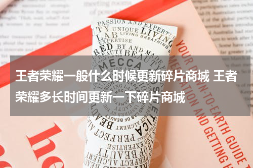 王者荣耀一般什么时候更新碎片商城 王者荣耀多长时间更新一下碎片商城