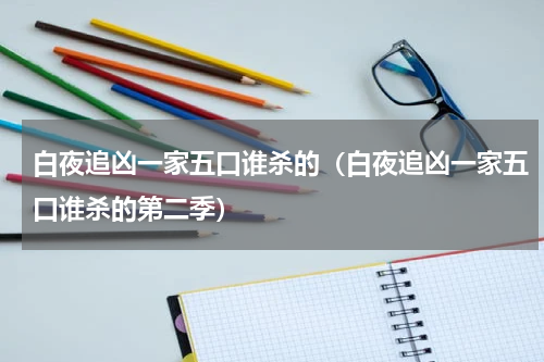 白夜追凶一家五口谁杀的(白夜追凶一家五口谁杀的第二季)