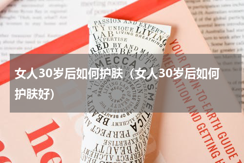 女人30岁后如何护肤(女人30岁后如何护肤好)