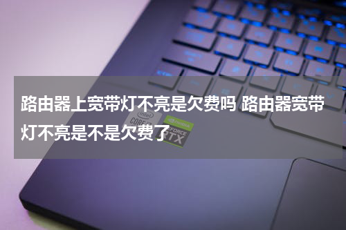 路由器上宽带灯不亮是欠费吗 路由器宽带灯不亮是不是欠费了
