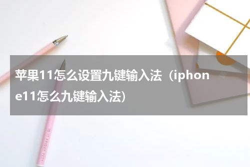苹果11怎么设置九键输入法(iphone11怎么九键输入法)