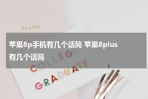 苹果8p手机有几个话筒 苹果8plus有几个话筒
