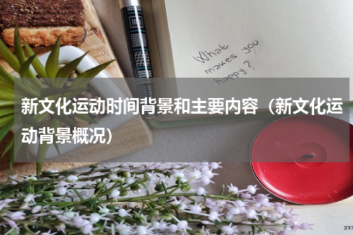 新文化运动时间背景和主要内容(新文化运动背景概况)