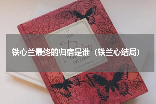 铁心兰最终的归宿是谁(铁兰心结局)