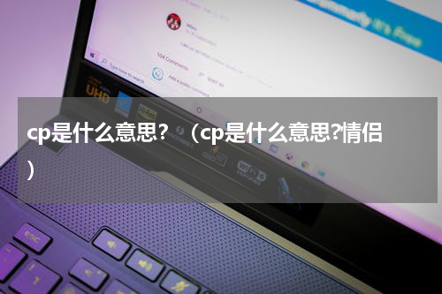 cp是什么意思?(cp是什么意思?情侣)
