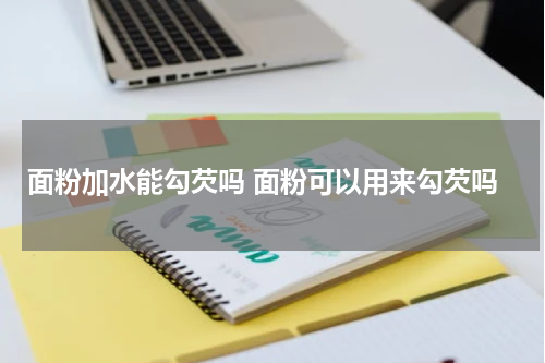 面粉加水能勾芡吗 面粉可以用来勾芡吗