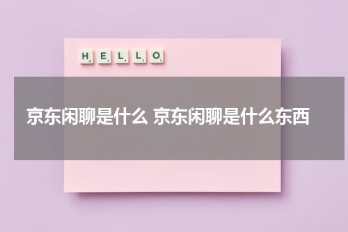 京东闲聊是什么 京东闲聊是什么东西