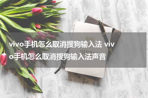 vivo手机怎么取消搜狗输入法 vivo手机怎么取消搜狗输入法声音