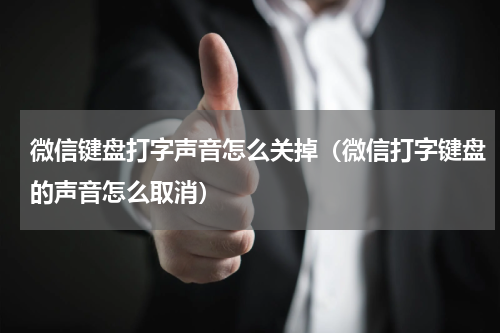 微信键盘打字声音怎么关掉(微信打字键盘的声音怎么取消)