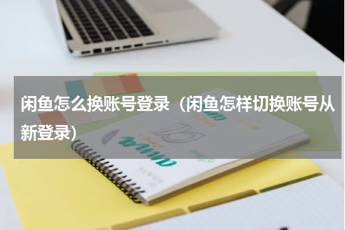 闲鱼怎么换账号登录(闲鱼怎样切换账号从新登录)