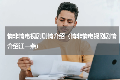 情非情电视剧剧情介绍(情非情电视剧剧情介绍江一燕)