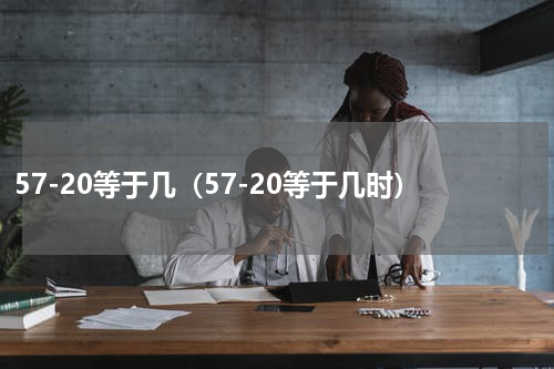 57-20等于几(57-20等于几时)