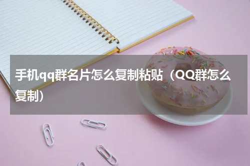 手机qq群名片怎么复制粘贴(QQ群怎么复制)
