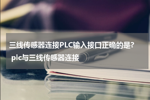 三线传感器连接PLC输入接口正确的是? plc与三线传感器连接
