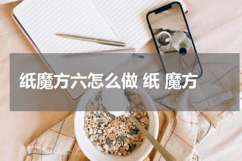 纸魔方六怎么做 纸 魔方