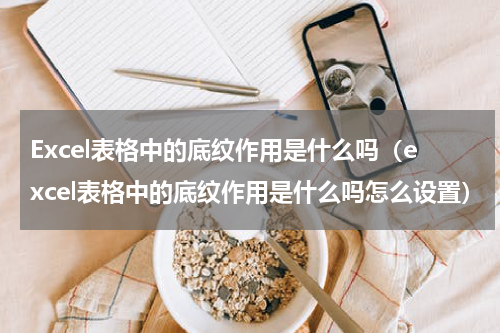 Excel表格中的底纹作用是什么吗(excel表格中的底纹作用是什么吗怎么设置)