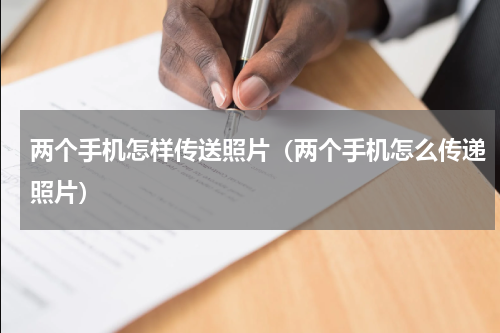 两个手机怎样传送照片(两个手机怎么传递照片)