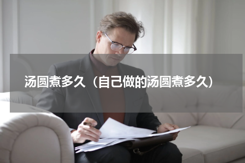汤圆煮多久(自己做的汤圆煮多久)