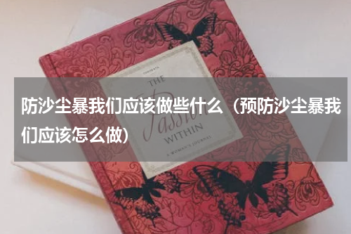 防沙尘暴我们应该做些什么(预防沙尘暴我们应该怎么做)
