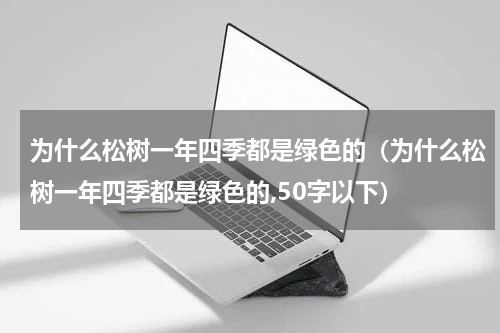 为什么松树一年四季都是绿色的(为什么松树一年四季都是绿色的,50字以下)