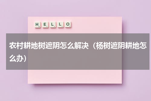 农村耕地树遮阴怎么解决(杨树遮阴耕地怎么办)