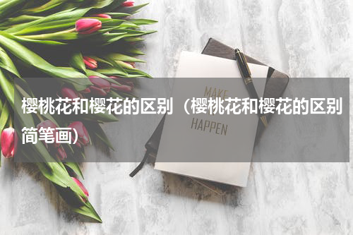 樱桃花和樱花的区别(樱桃花和樱花的区别简笔画)