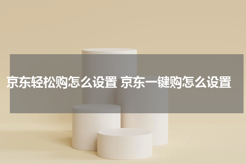 京东轻松购怎么设置 京东一键购怎么设置