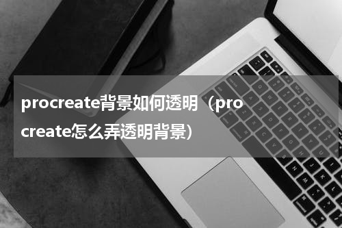 procreate背景如何透明(procreate怎么弄透明背景)