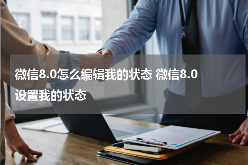 微信8.0怎么编辑我的状态 微信8.0设置我的状态
