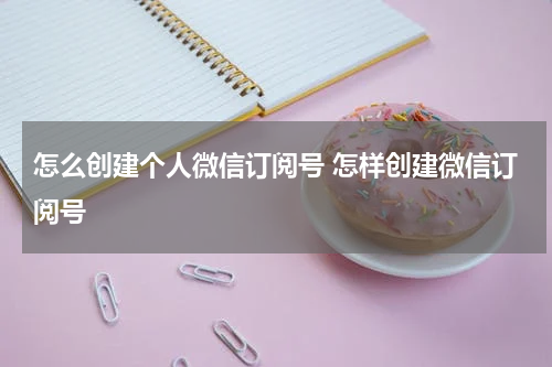 怎么创建个人微信订阅号 怎样创建微信订阅号