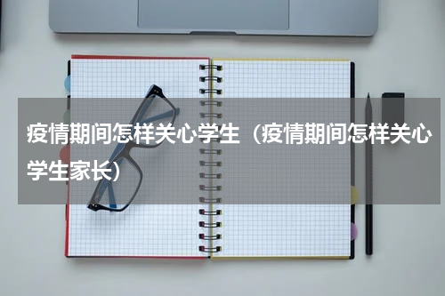 疫情期间怎样关心学生（疫情期间怎样关心学生家长）