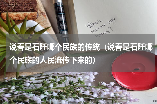 说春是石阡哪个民族的传统(说春是石阡哪个民族的人民流传下来的)