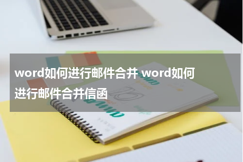 word如何进行邮件合并 word如何进行邮件合并信函