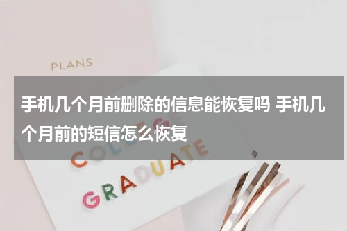 手机几个月前删除的信息能恢复吗 手机几个月前的短信怎么恢复