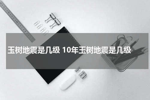 玉树地震是几级 10年玉树地震是几级