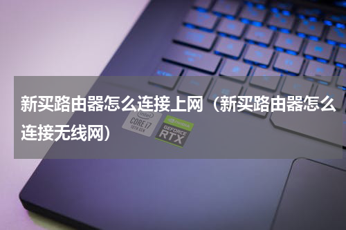 新买路由器怎么连接上网（新买路由器怎么连接无线网）