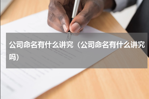 公司命名有什么讲究(公司命名有什么讲究吗)