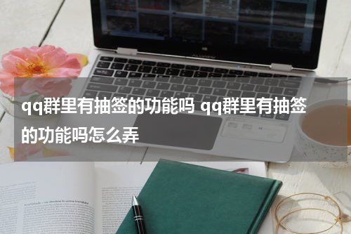 qq群里有抽签的功能吗 qq群里有抽签的功能吗怎么弄